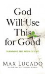 God Will Use This for Good: Surviving the Mess of Life - Max Lucado