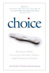 Choice: True Stories of Birth, Contraception, Infertility, Adoption, Single Parenthood, and Abortion - Karen E. Bender, Nina de Gramont, Pam Houston, Valina Hasu Houston