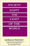 Ancient Egypt, the Light of the World: A Work of Reclamation and Restitution in Twelve Books - Gerald Massey, Charles S. Finch III