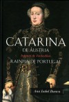 Catarina de Áustria. Infanta de Tordesilhas, Rainha de Portugal - Ana Isabel Buescu