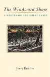 The Windward Shore: A Winter on the Great Lakes - Jerry Dennis