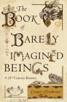 The Book of Barely Imagined Beings: A 21st-century Bestiary - Caspar Henderson