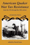 American Quaker War Tax Resistance - David M. Gross, John Woolman, Benjamin Franklin, William Penn, Anthony Benezet, Elias Hicks, Edward Hicks, Job Scott, Stephen B. Weeks, Ann Branson, Lydia Cope Wood, Thomas Story, Isaac Sharpless, James Logan, John Churchman, Joshua Evans, Gouverneur Morris, Joshua Maule, 