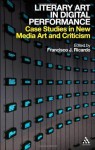 Literary Art in Digital Performance: Case Studies in New Media Art and Criticism - Francisco J. Ricardo