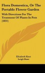 Flora Domestica, or the Portable Flower Garden: With Directions for the Treatment of Plants in Pots (1831) - Elizabeth Kent, Leigh Hunt