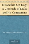 Elizabethan Sea-Dogs A Chronicle of Drake and His Companions - William Charles Henry Wood, Allen Johnson