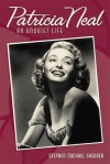 Patricia Neal: An Unquiet Life - Stephen Michael Shearer