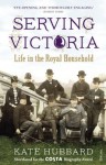 Serving Victoria: Life in the Royal Household - Kate Hubbard