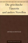 Die griechische Tänzerin und andere Novellen (German Edition) - Arthur Schnitzler