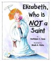 Elizabeth, Who is Not a Saint - Kathleen C. Szaj, Mark A. Hicks