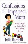 Confessions of an Imperfect Mom: God's Path to Less Guilt and More Grace - Julie Barnhill