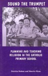 Sound The Trumpet: Planning and Teaching Religion in the Catholic Primary School - Patricia Malone, Maurice Ryan