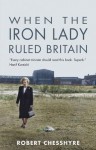 When the Iron Lady Ruled Britain - Robert Chesshyre