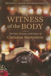 Witness of the Body: The Past, Present, and Future of Christian Martyrdom - Michael L. Budde, Karen Scott