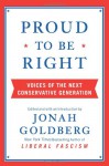 Proud to Be Right: Voices of the Next Conservative Generation - Jonah Goldberg