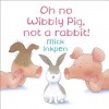 Oh No Wibbly Pig, Not a Rabbit! - Mick Inkpen