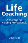 Life Coaching: A Manual for Helping Professionals - David Ellis