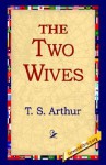 The Two Wives - T.S. Arthur