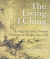 The Living I Ching: Using Ancient Chinese Wisdom to Shape Your Life - Ming-Dao Deng