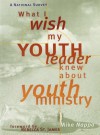 What I Wish My Youth Leader Knew about Youth Ministry: A National Survey - Mike Nappa