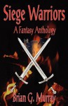 Siege Warriors: A Fantasy Anthology - Brian G. Murray