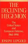 The Declining Hegemon: The United States and European Defense, 1960-1990 - Joseph Lepgold