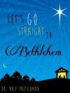 Let's Go Straight to Bethlehem - Daily Advent Devotional - Ray Pritchard