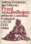 Przed podbojem. Afryka północna i zachodnia w relacjach z XVIII i XIX wieku - Andrzej Dziubiński, Jan Milewski