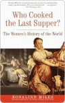 Who Cooked the Last Supper: The Women's History of the World - Rosalind Miles