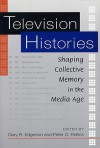 Television Histories: Shaping Collective Memory in the Media Age - Gary R. Edgerton