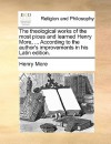 The Theological Works of the Most Pious and Learned Henry More, ... According to the Author's Improvements in His Latin Edition. - Henry More