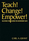 Teach! Change! Empower!: Solutions for Closing the Achievement Gaps - Carl A. Grant