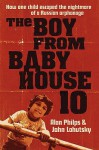 The Boy from Baby House 10: How One Child Escaped the Nightmare of a Russian Orphanage - Alan Philps, John Lahutsky