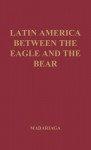 Latin America Between the Eagle and the Bear. - Salvador de Madariaga