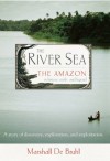 The River Sea: The Amazon in History, Myth, and Legend - Marshall De Bruhl