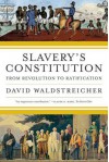 Slavery's Constitution: From Revolution to Ratification - David Waldstreicher