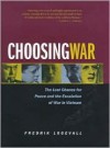 Choosing War: The Lost Chance for Peace and the Escalation of War in Vietnam - Fredrik Logevall