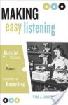 Making Easy Listening: Material Culture and Postwar American Recording - Tim Anderson