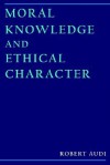 Moral Knowledge And Ethical Character - Robert Audi