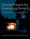 Divine Prayers for Despairing Parents: Words to Pray When You Don't Know What to Say - Susanne Scheppmann