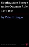 Southeastern Europe Under Ottoman Rule, 1354-1804 - Peter F. Sugar