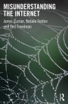 Misunderstanding the Internet (Communication and Society) - James Curran, Natalie Fenton, Des Freedman