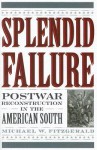 Splendid Failure: Postwar Reconstruction in the American South - Michael W. Fitzgerald