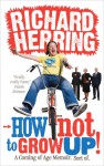 How Not to Grow Up!: A Coming of Age Memoir. Sort of. - Richard Herring