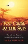 Too Close To The Sun: The Life and Times of Denys Finch Hatton - Sara Wheeler