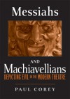 Messiahs and Machiavellians: Depicting Evil in the Modern Theatre - Paul Corey