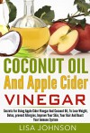 Coconut Oil And Apple Cider Vinegar: Secrets For Using Apple Cider Vinegar And Coconut Oil, To Lose Weight, Detox, prevent Allergies, Improve Your Skin, ... Oil Miracle, Coconut Oil For Beginners) - Lisa Johnson, Coconut Oil For Weight loss, Coconut Oil Recipes, Apple Cider Vinegar Handbook, Detox Cleanse, Secret Detox Recipes