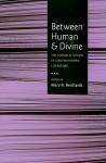 Between Human and Divine: The Catholic Vision in Contemporary Literature - Mary Reichardt