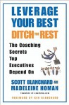 Leverage Your Best, Ditch the Rest: The Coaching Secrets Top Executives Depend On - Scott Blanchard, Madeleine Homan