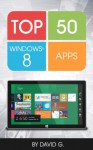 Top 50 Windows 8 Apps: Unleash the Power of Windows 8! - David Garcia